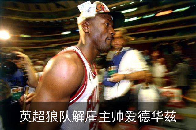 英超狼队解雇主帅爱德华兹